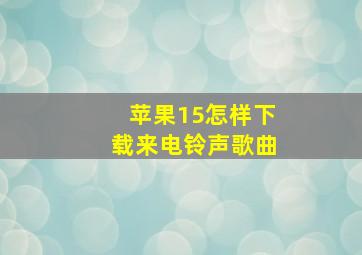 苹果15怎样下载来电铃声歌曲