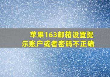 苹果163邮箱设置提示账户或者密码不正确