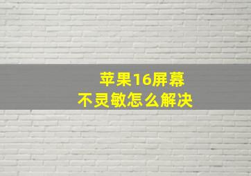 苹果16屏幕不灵敏怎么解决