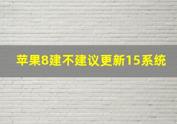 苹果8建不建议更新15系统