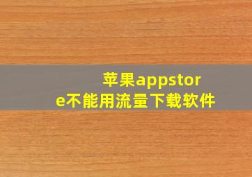 苹果appstore不能用流量下载软件