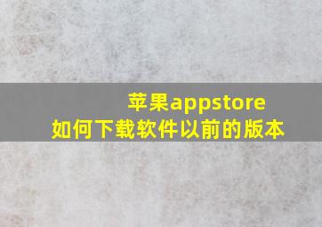 苹果appstore如何下载软件以前的版本