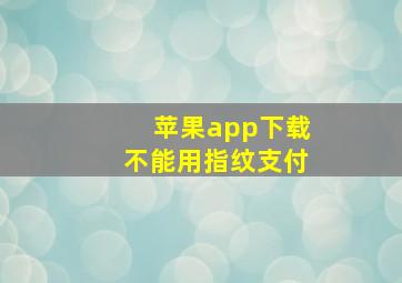 苹果app下载不能用指纹支付