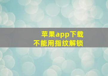 苹果app下载不能用指纹解锁