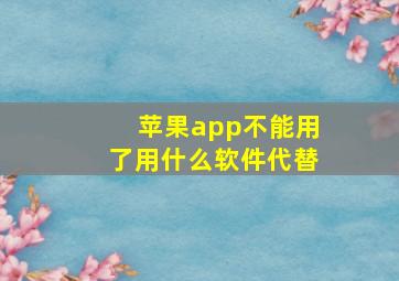 苹果app不能用了用什么软件代替