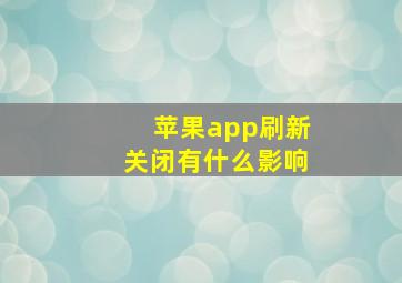 苹果app刷新关闭有什么影响