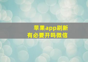 苹果app刷新有必要开吗微信