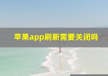 苹果app刷新需要关闭吗