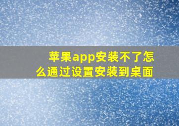 苹果app安装不了怎么通过设置安装到桌面