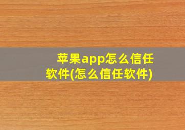 苹果app怎么信任软件(怎么信任软件)