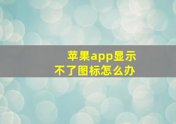 苹果app显示不了图标怎么办