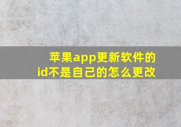 苹果app更新软件的id不是自己的怎么更改