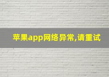 苹果app网络异常,请重试