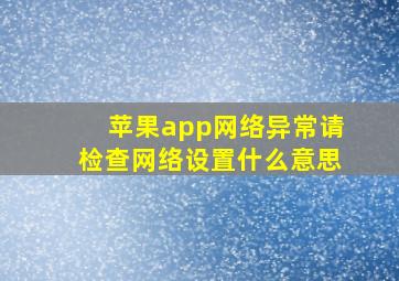 苹果app网络异常请检查网络设置什么意思