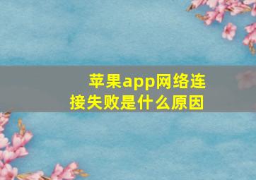 苹果app网络连接失败是什么原因