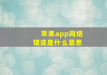 苹果app网络错误是什么意思