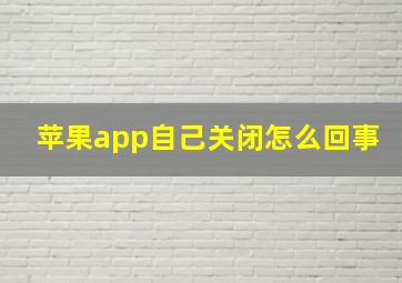 苹果app自己关闭怎么回事