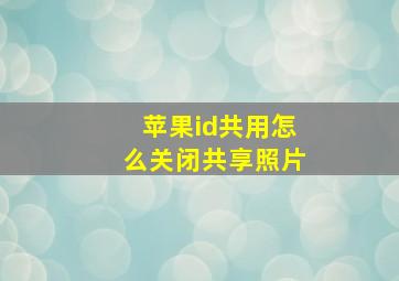 苹果id共用怎么关闭共享照片