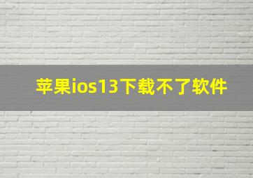 苹果ios13下载不了软件