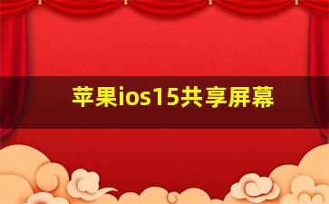 苹果ios15共享屏幕