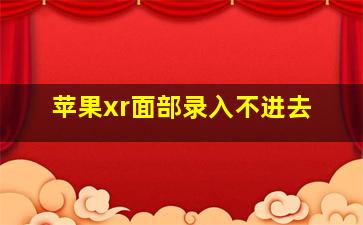 苹果xr面部录入不进去