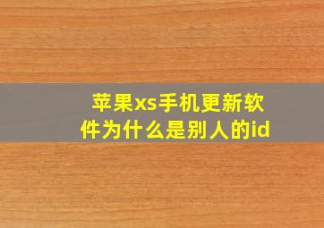 苹果xs手机更新软件为什么是别人的id