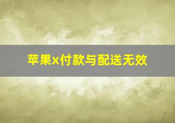 苹果x付款与配送无效