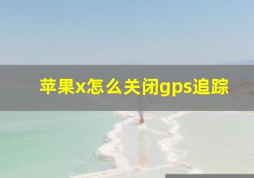 苹果x怎么关闭gps追踪