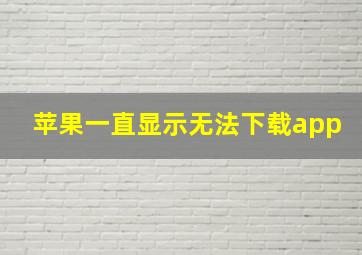 苹果一直显示无法下载app