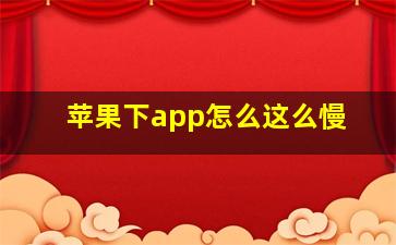 苹果下app怎么这么慢