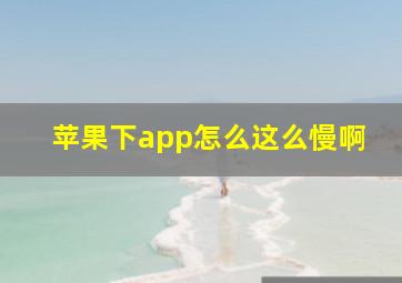 苹果下app怎么这么慢啊