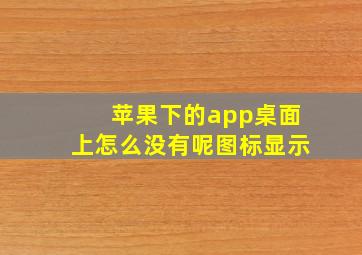 苹果下的app桌面上怎么没有呢图标显示