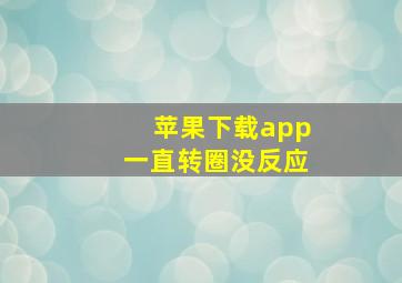 苹果下载app一直转圈没反应