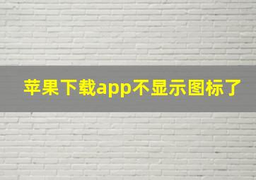 苹果下载app不显示图标了