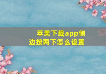 苹果下载app侧边按两下怎么设置