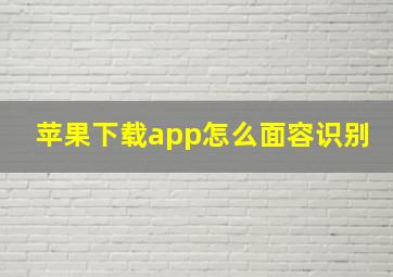 苹果下载app怎么面容识别