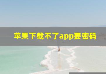 苹果下载不了app要密码