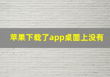 苹果下载了app桌面上没有