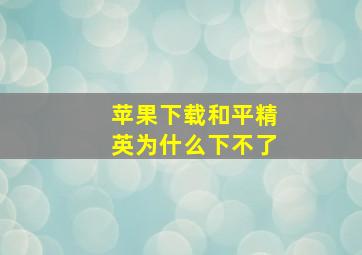 苹果下载和平精英为什么下不了