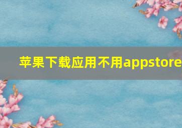 苹果下载应用不用appstore