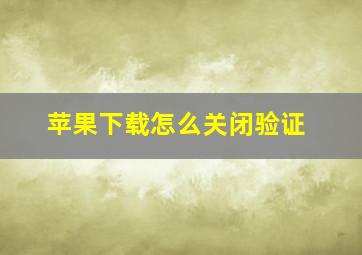 苹果下载怎么关闭验证