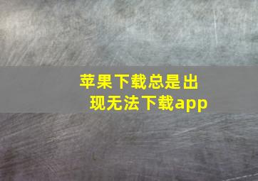 苹果下载总是出现无法下载app