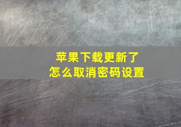 苹果下载更新了怎么取消密码设置