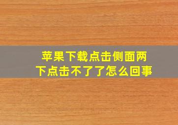 苹果下载点击侧面两下点击不了了怎么回事