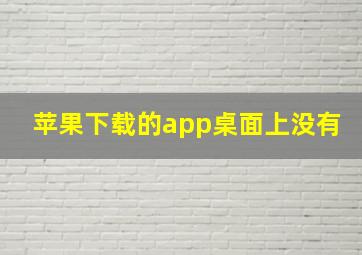 苹果下载的app桌面上没有