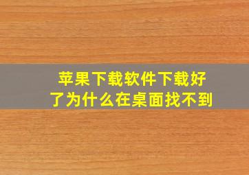 苹果下载软件下载好了为什么在桌面找不到