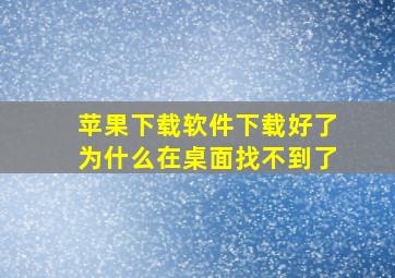 苹果下载软件下载好了为什么在桌面找不到了