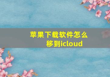 苹果下载软件怎么移到icloud