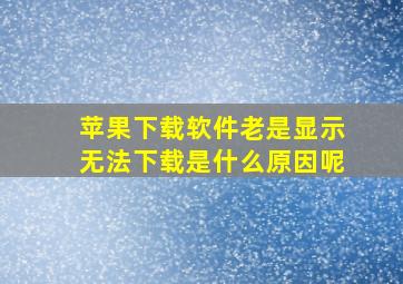 苹果下载软件老是显示无法下载是什么原因呢