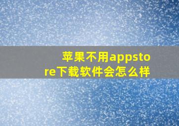 苹果不用appstore下载软件会怎么样